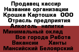 Продавец-кассир › Название организации ­ Крошка-Картошка, ООО › Отрасль предприятия ­ Алкоголь, напитки › Минимальный оклад ­ 35 000 - Все города Работа » Вакансии   . Ханты-Мансийский,Белоярский г.